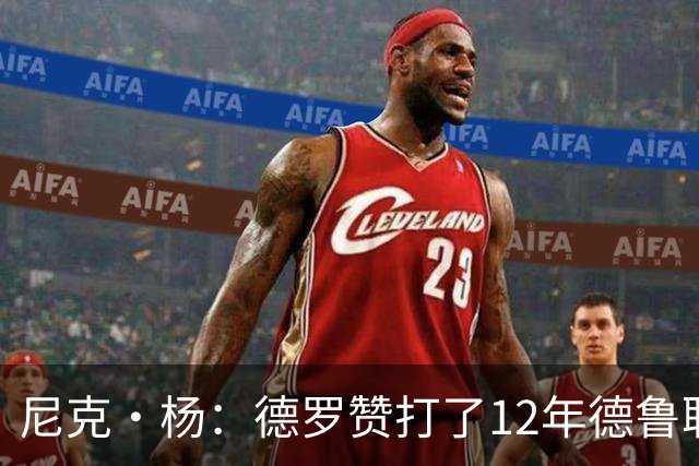 尼克·杨：德罗赞打了12年德鲁联赛直到夺冠 从突破手练成中投王