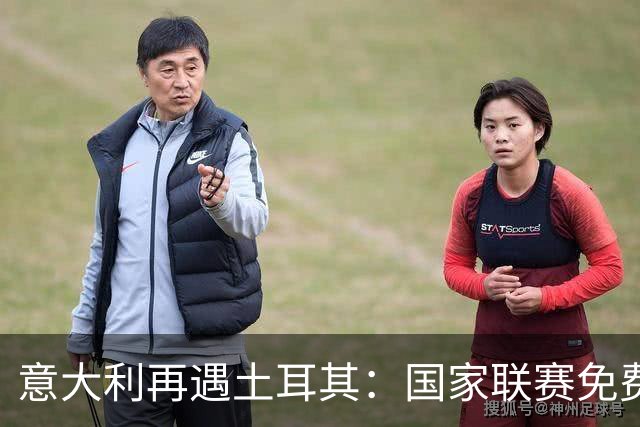 意大利再遇土耳其：国家联赛免费观看指南