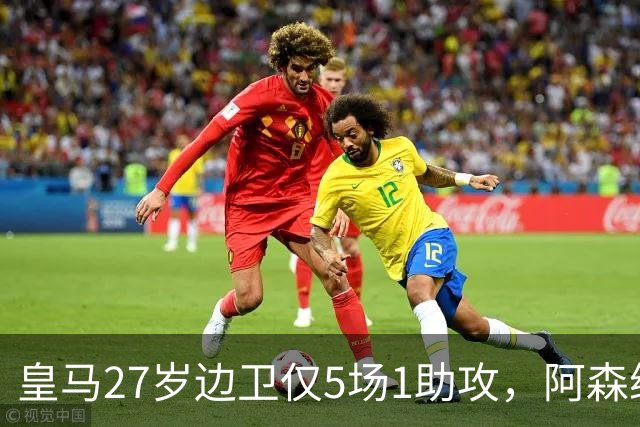 皇马27岁边卫仅5场1助攻，阿森纳盯上他明年动手