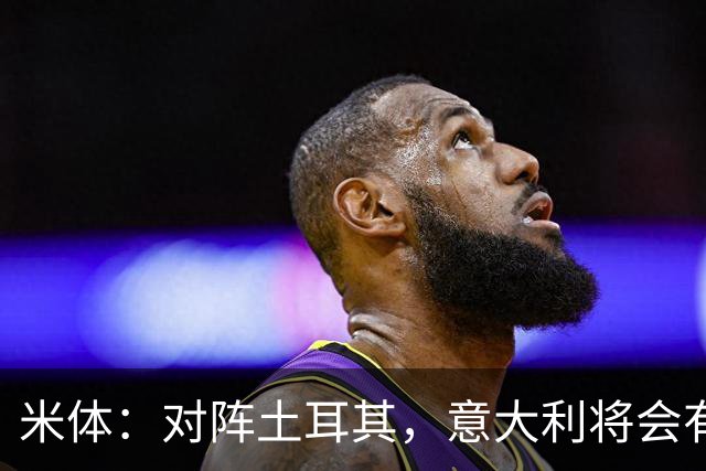 米体：对阵土耳其，意大利将会有至少5处首发调整