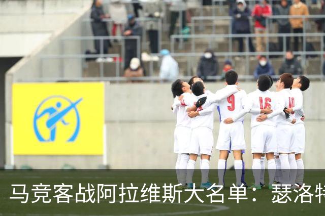 马竞客战阿拉维斯大名单：瑟洛特、巴里奥斯回归，小蜘蛛在列